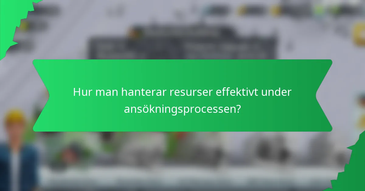 Hur man hanterar resurser effektivt under ansökningsprocessen?