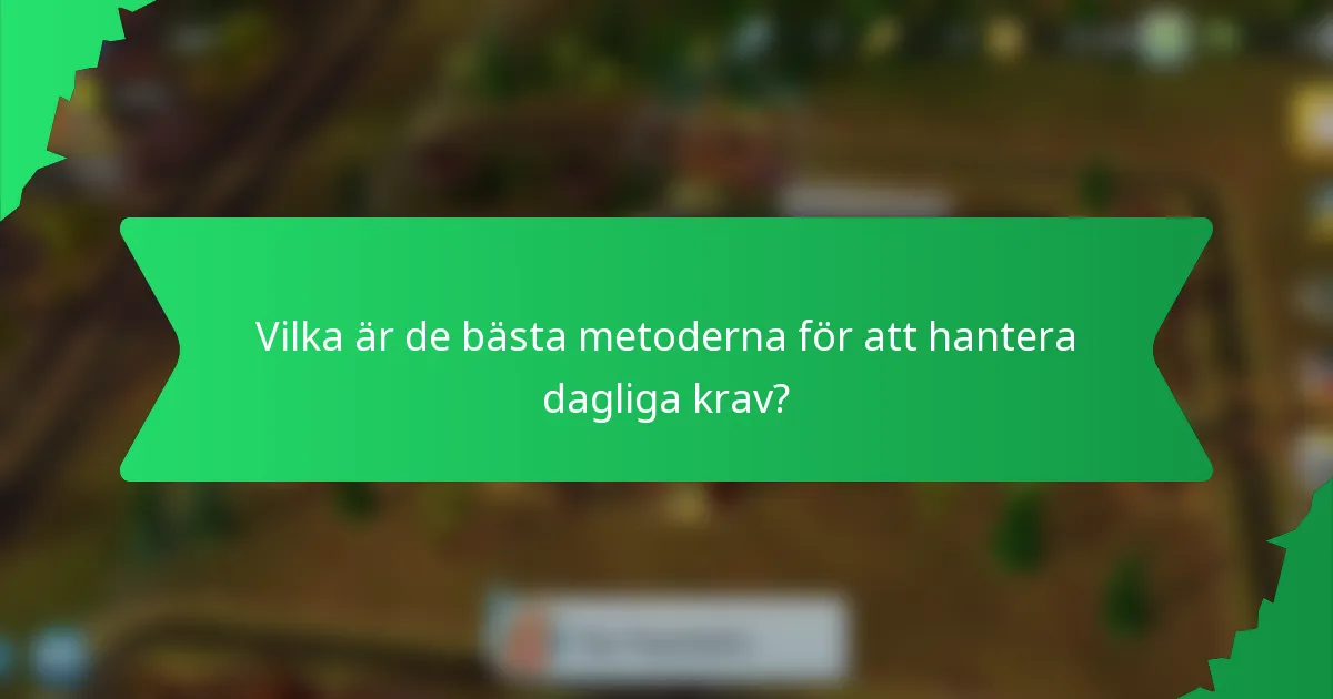 Vilka är de bästa metoderna för att hantera dagliga krav?